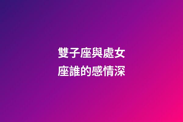 雙子座與處女座誰的感情深-第1張-星座運勢-玄機派