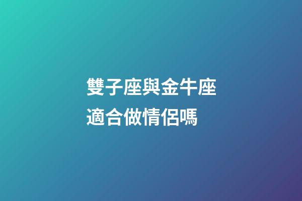 雙子座與金牛座適合做情侶嗎-第1張-星座運勢-玄機派