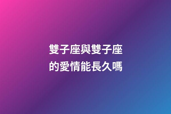 雙子座與雙子座的愛情能長久嗎-第1張-星座運勢-玄機派