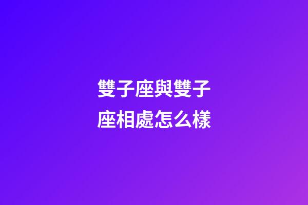 雙子座與雙子座相處怎么樣-第1張-星座運勢-玄機派