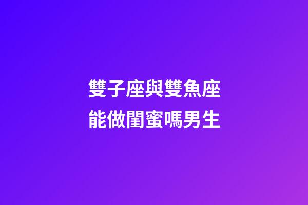 雙子座與雙魚座能做閨蜜嗎男生-第1張-星座運(yùn)勢(shì)-玄機(jī)派