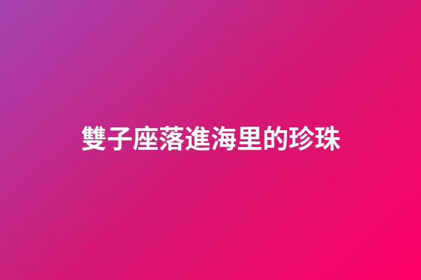雙子座落進海里的珍珠-第1張-星座運勢-玄機派