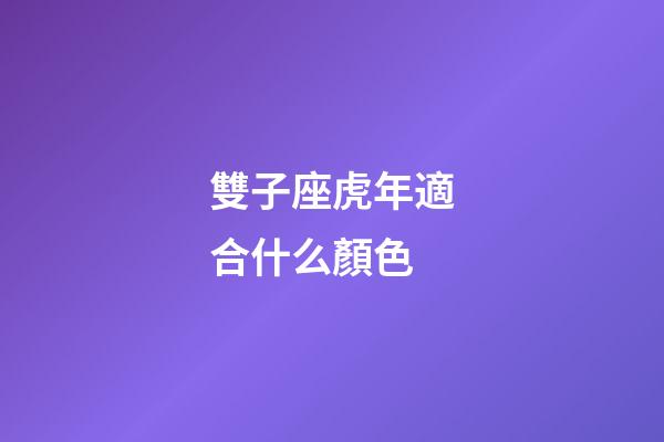 雙子座虎年適合什么顏色-第1張-星座運勢-玄機派
