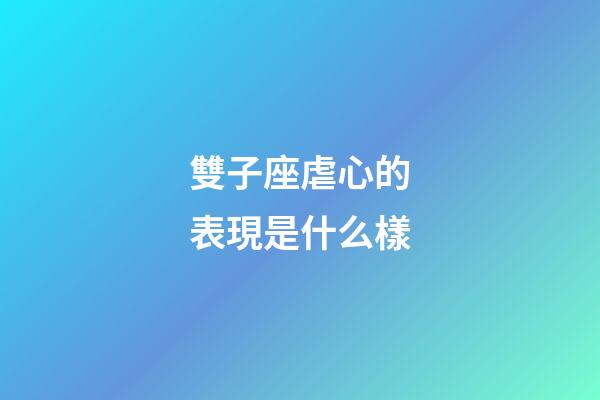 雙子座虐心的表現是什么樣-第1張-星座運勢-玄機派