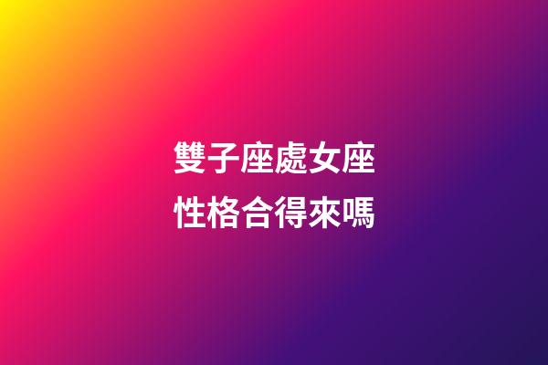 雙子座處女座性格合得來嗎-第1張-星座運勢-玄機派