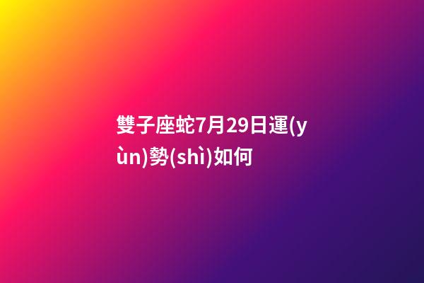 雙子座蛇7月29日運(yùn)勢(shì)如何-第1張-星座運(yùn)勢(shì)-玄機(jī)派