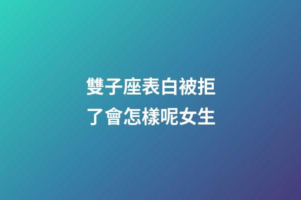 雙子座表白被拒了會怎樣呢女生-第1張-星座運勢-玄機派