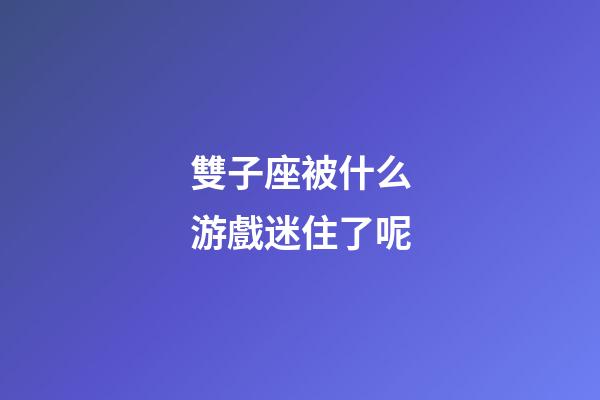 雙子座被什么游戲迷住了呢-第1張-星座運(yùn)勢(shì)-玄機(jī)派
