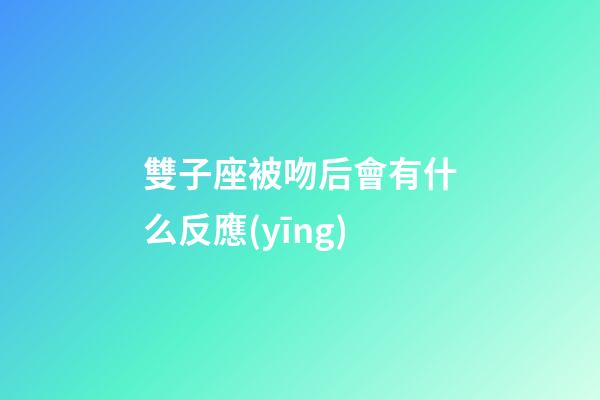 雙子座被吻后會有什么反應(yīng)-第1張-星座運勢-玄機派
