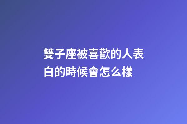 雙子座被喜歡的人表白的時候會怎么樣-第1張-星座運勢-玄機派