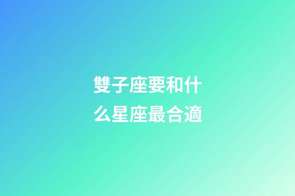 雙子座要和什么星座最合適-第1張-星座運(yùn)勢-玄機(jī)派