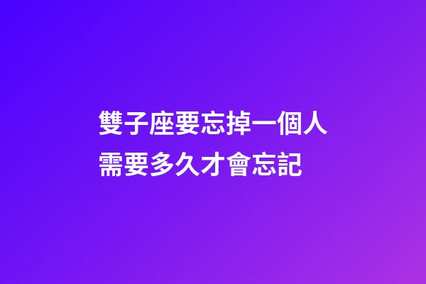 雙子座要忘掉一個人需要多久才會忘記-第1張-星座運勢-玄機派