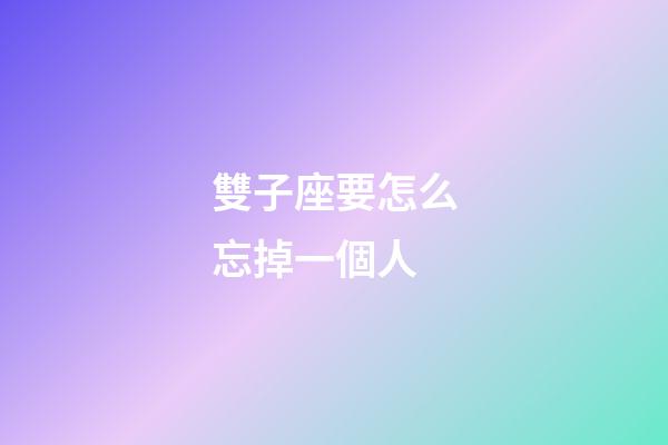 雙子座要怎么忘掉一個人-第1張-星座運勢-玄機派