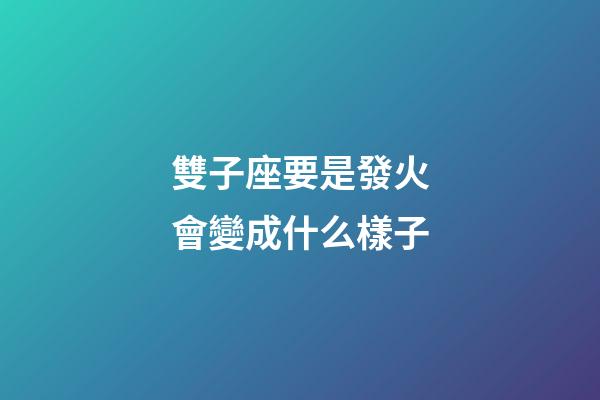 雙子座要是發火會變成什么樣子-第1張-星座運勢-玄機派