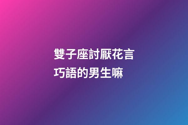 雙子座討厭花言巧語的男生嘛