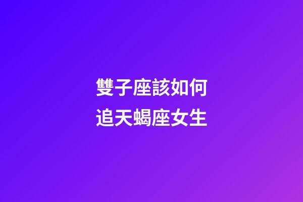 雙子座該如何追天蝎座女生-第1張-星座運勢-玄機派