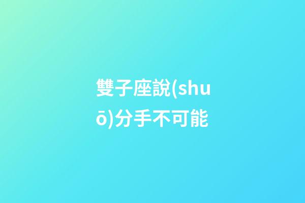 雙子座說(shuō)分手不可能-第1張-星座運(yùn)勢(shì)-玄機(jī)派