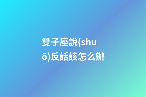 雙子座說(shuō)反話該怎么辦