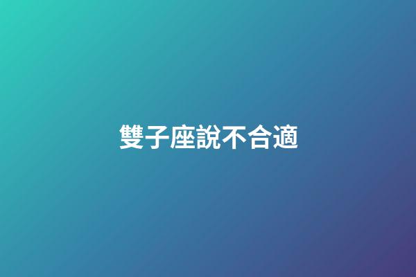雙子座說不合適-第1張-星座運勢-玄機派