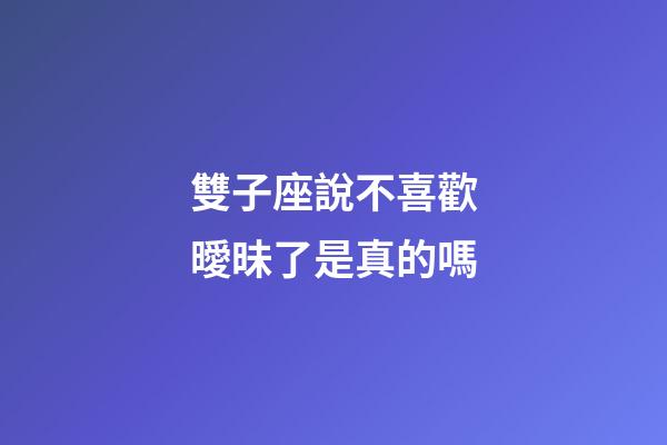 雙子座說不喜歡曖昧了是真的嗎-第1張-星座運(yùn)勢-玄機(jī)派