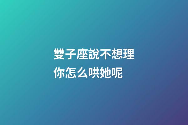 雙子座說不想理你怎么哄她呢-第1張-星座運勢-玄機派