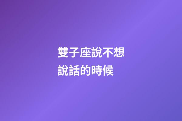 雙子座說不想說話的時候-第1張-星座運勢-玄機派