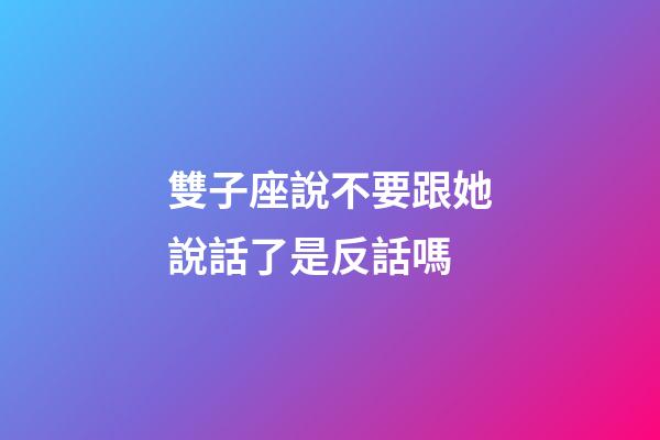 雙子座說不要跟她說話了是反話嗎-第1張-星座運勢-玄機派