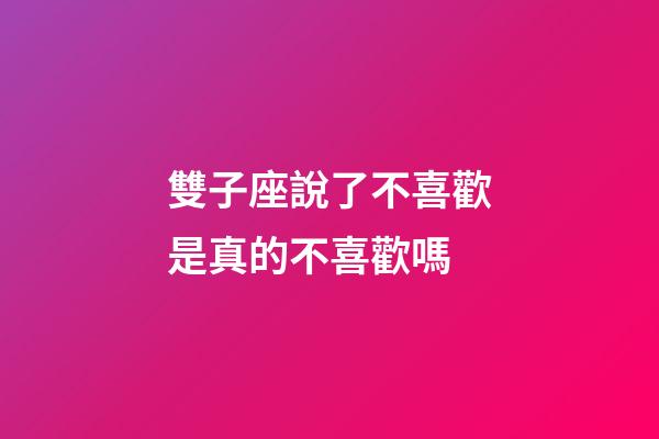 雙子座說了不喜歡是真的不喜歡嗎-第1張-星座運勢-玄機派