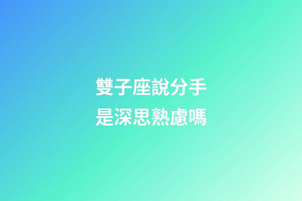 雙子座說分手是深思熟慮嗎-第1張-星座運勢-玄機派