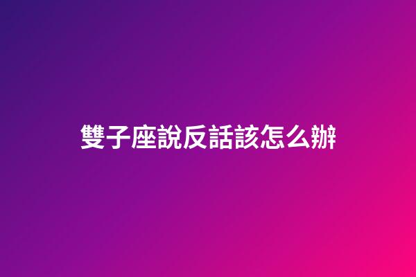 雙子座說反話該怎么辦