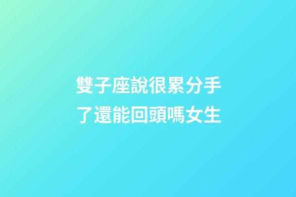 雙子座說很累分手了還能回頭嗎女生-第1張-星座運勢-玄機派