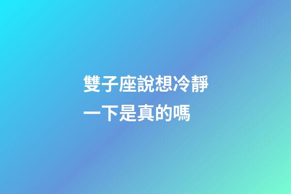 雙子座說想冷靜一下是真的嗎-第1張-星座運(yùn)勢-玄機(jī)派