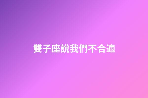 雙子座說我們不合適-第1張-星座運勢-玄機派