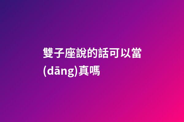 雙子座說的話可以當(dāng)真嗎-第1張-星座運勢-玄機派