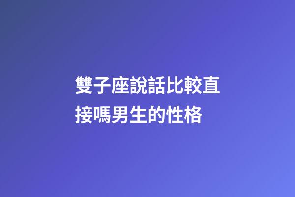 雙子座說話比較直接嗎男生的性格-第1張-星座運勢-玄機派