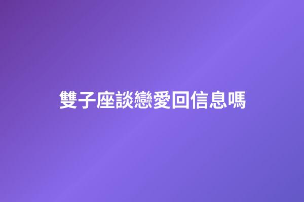 雙子座談戀愛回信息嗎-第1張-星座運勢-玄機派