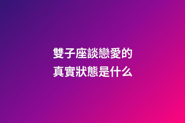 雙子座談戀愛的真實狀態是什么-第1張-星座運勢-玄機派