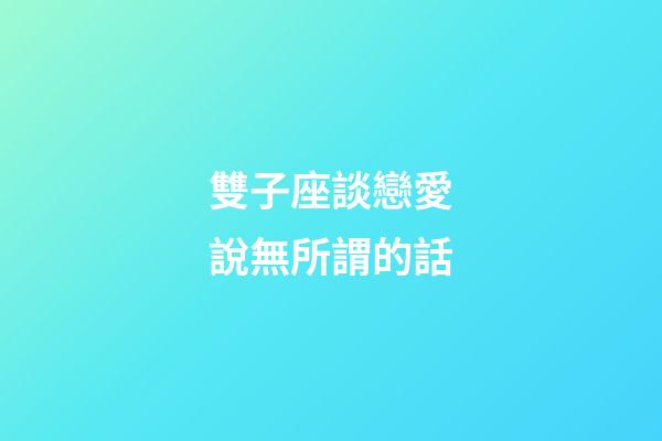 雙子座談戀愛說無所謂的話-第1張-星座運勢-玄機派