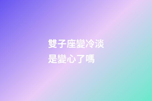雙子座變冷淡是變心了嗎-第1張-星座運勢-玄機派