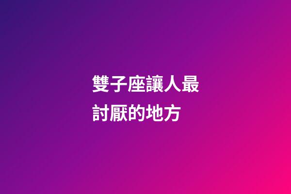 雙子座讓人最討厭的地方-第1張-星座運勢-玄機派