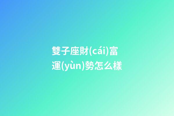 雙子座財(cái)富運(yùn)勢怎么樣-第1張-星座運(yùn)勢-玄機(jī)派
