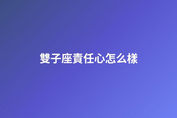 雙子座責任心怎么樣-第1張-星座運勢-玄機派