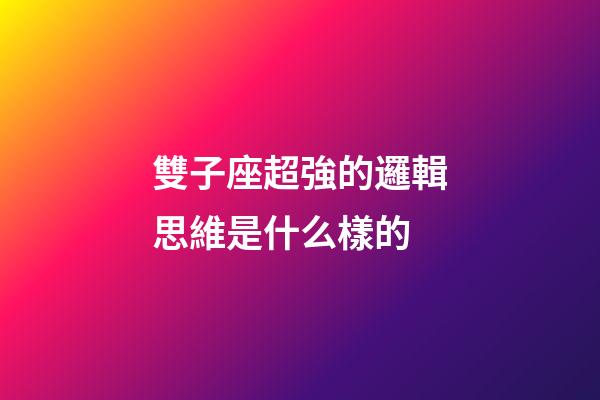 雙子座超強的邏輯思維是什么樣的-第1張-星座運勢-玄機派