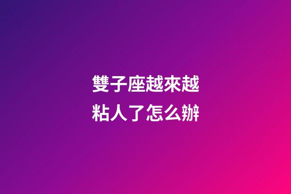 雙子座越來越粘人了怎么辦-第1張-星座運勢-玄機派