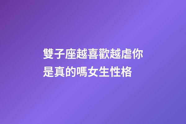 雙子座越喜歡越虐你是真的嗎女生性格-第1張-星座運勢-玄機派