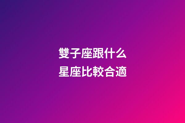 雙子座跟什么星座比較合適-第1張-星座運勢-玄機派