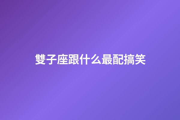 雙子座跟什么最配搞笑-第1張-星座運勢-玄機派