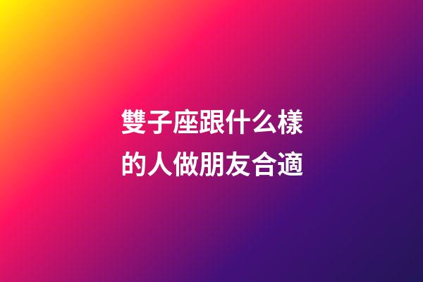 雙子座跟什么樣的人做朋友合適-第1張-星座運勢-玄機派