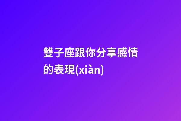 雙子座跟你分享感情的表現(xiàn)-第1張-星座運(yùn)勢(shì)-玄機(jī)派
