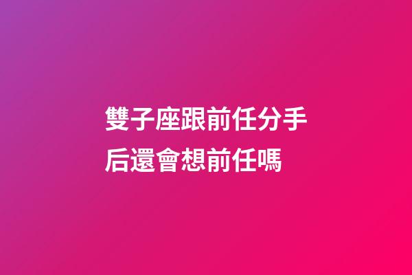 雙子座跟前任分手后還會想前任嗎-第1張-星座運勢-玄機派